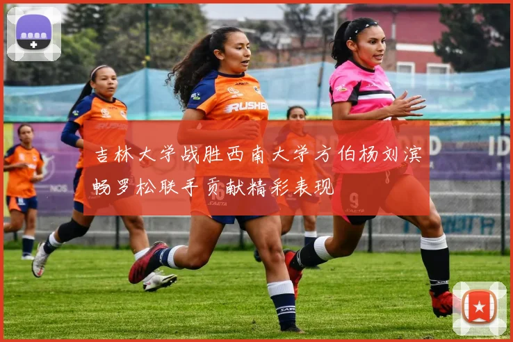 吉林大学战胜西南大学方伯杨刘滨畅罗松联手贡献精彩表现