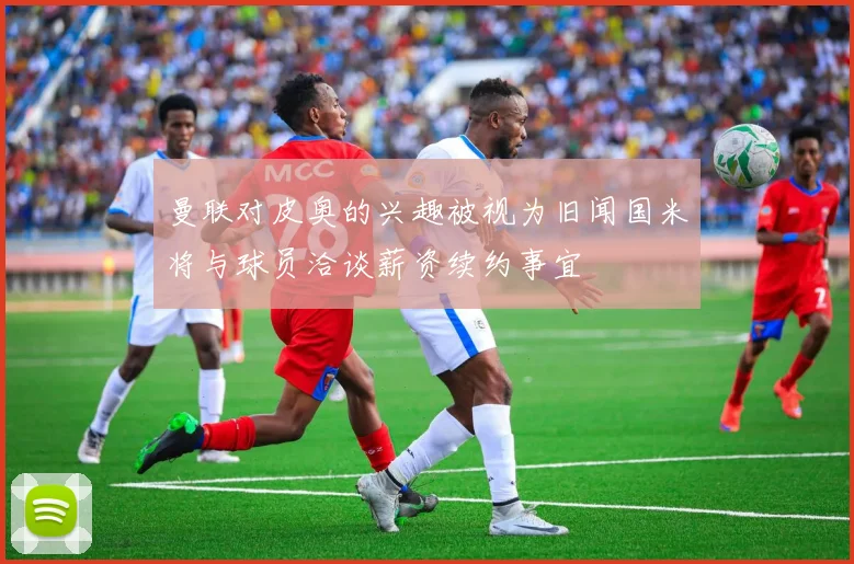 曼联对皮奥的兴趣被视为旧闻国米将与球员洽谈薪资续约事宜