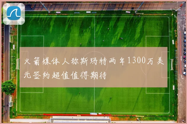 火箭媒体人称斯玛特两年1300万美元签约超值值得期待