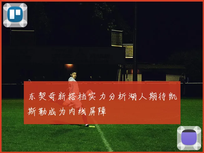 东契奇新搭档实力分析湖人期待凯斯勒成为内线屏障