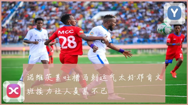 诺维茨基吐槽马刺运气太好邓肯文班接力让人羡慕不已