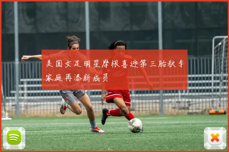 美国女足明星摩根喜迎第三胎秋季家庭再添新成员