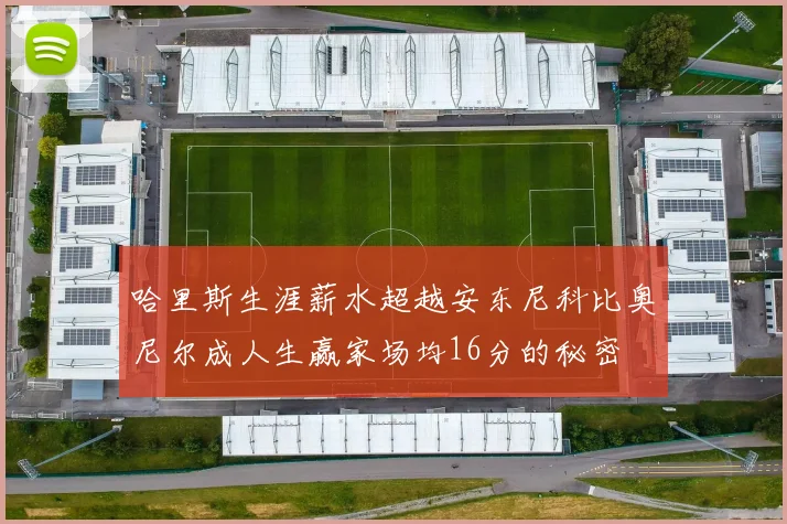 哈里斯生涯薪水超越安东尼科比奥尼尔成人生赢家场均16分的秘密