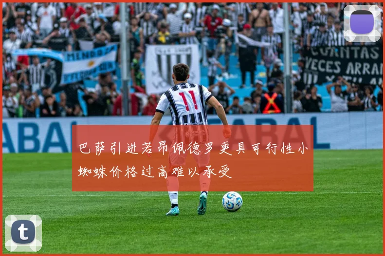巴萨引进若昂佩德罗更具可行性小蜘蛛价格过高难以承受