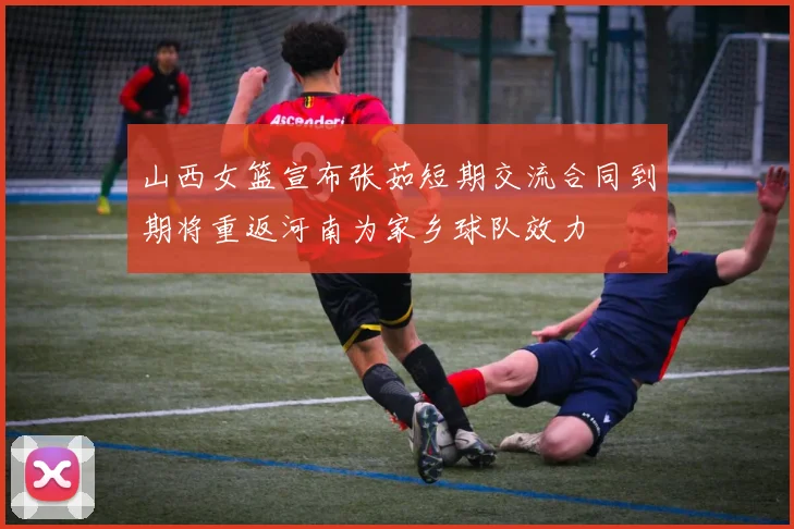 山西女篮宣布张茹短期交流合同到期将重返河南为家乡球队效力
