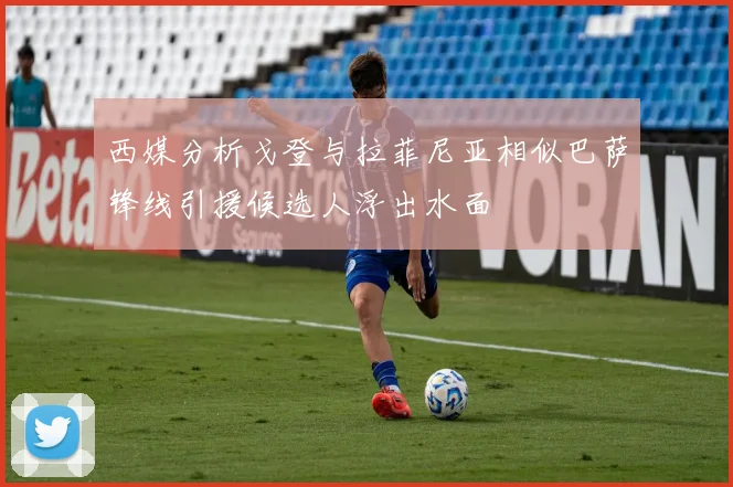 西媒分析戈登与拉菲尼亚相似巴萨锋线引援候选人浮出水面